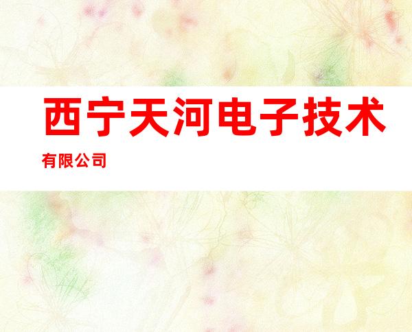 西宁天河电子技术有限公司